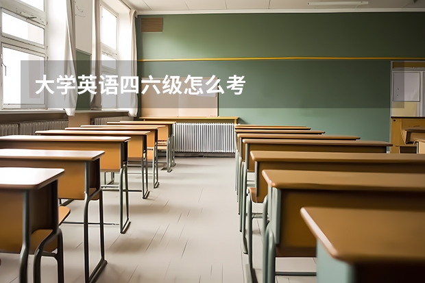 大学英语四六级怎么考