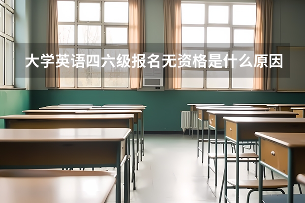 大学英语四六级报名无资格是什么原因？