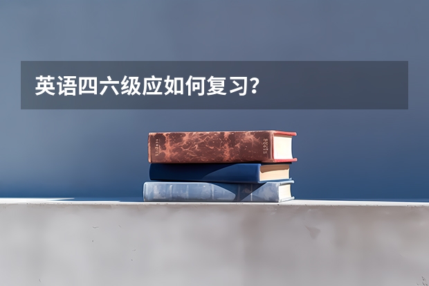 英语四六级应如何复习？