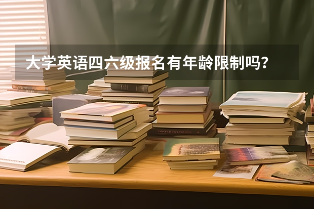 大学英语四六级报名有年龄限制吗？