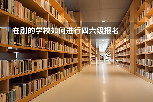 在别的学校如何进行四六级报名