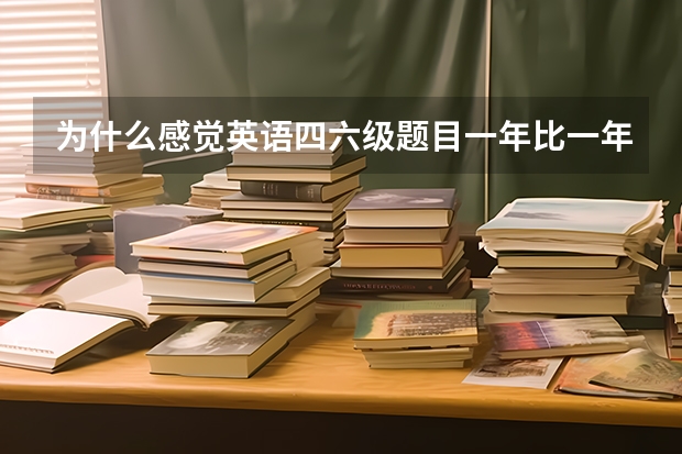 为什么感觉英语四六级题目一年比一年难?