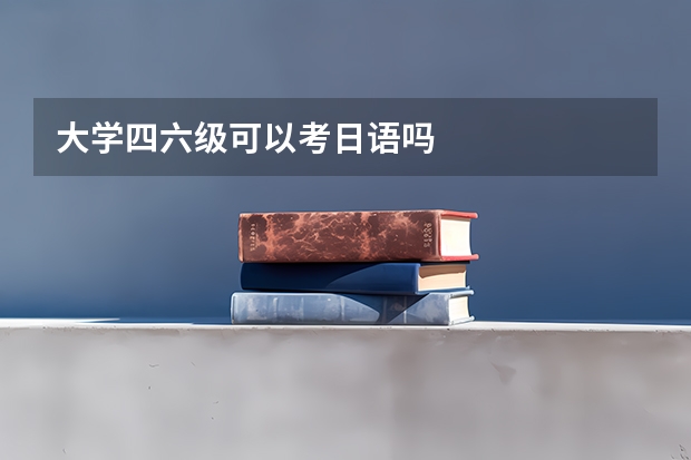 大学四六级可以考日语吗