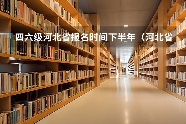 四六级河北省报名时间下半年（河北省四六级报名时间2023年上半年）