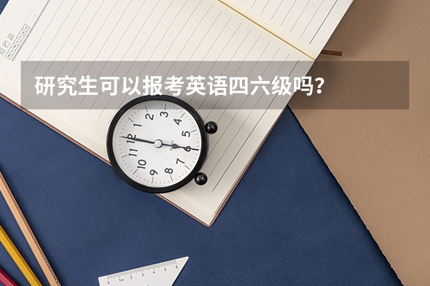 研究生可以报考英语四六级吗？