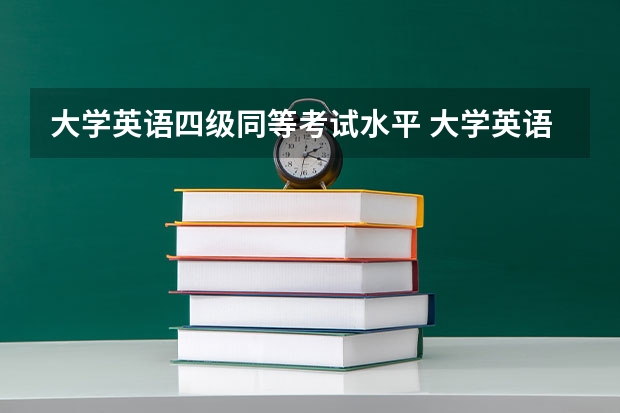 大学英语四级同等考试水平 大学英语四级考试成绩算什么水平？