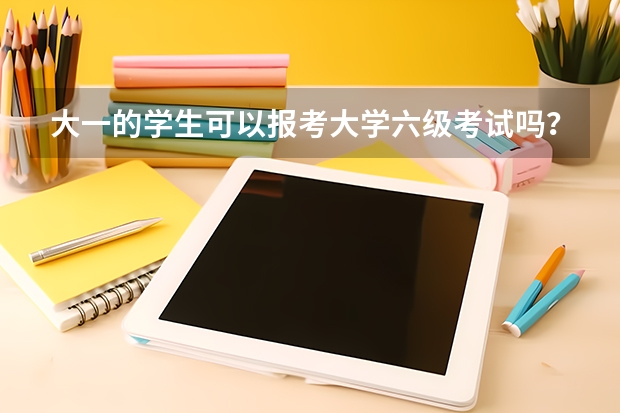 大一的学生可以报考大学六级考试吗？