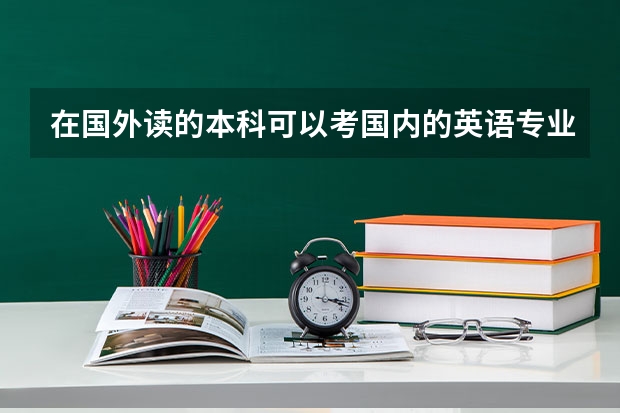 在国外读的本科可以考国内的英语专业四级和八级吗？该注意什么？