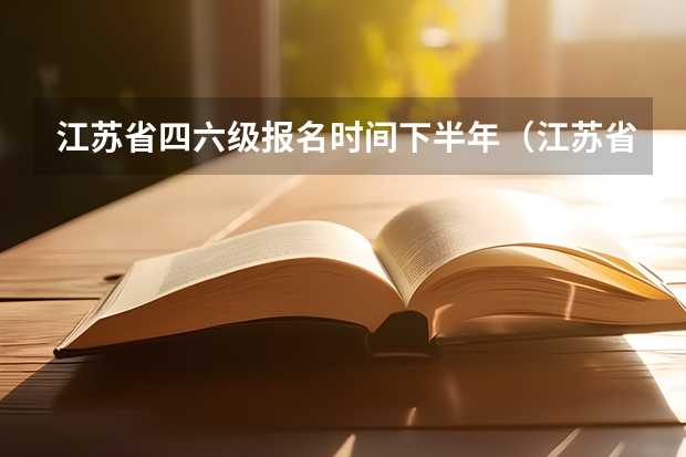 江苏省四六级报名时间下半年（江苏省英语四级报名时间2023上半年）