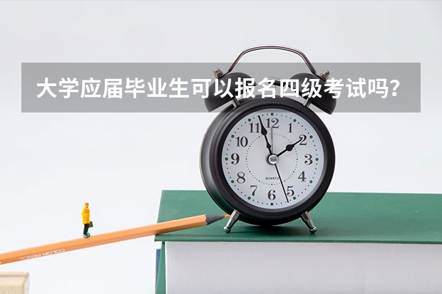 大学应届毕业生可以报名四级考试吗？