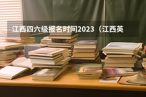 江西四六级报名时间2023（江西英语四级报名时间2023年）