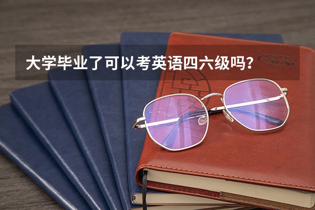 大学毕业了可以考英语四六级吗？