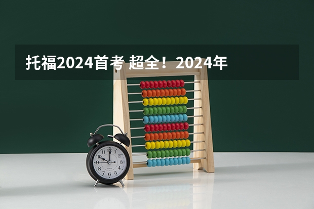 托福2024首考 超全！2024年最新雅思/托福/GMAT/GRE/SAT/A-Level考试时间安排汇总，留学考试日历！