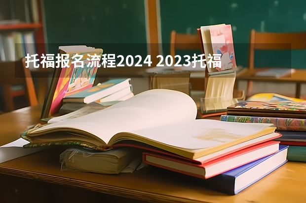 托福报名流程2024 2023托福考试报名流程详细介绍