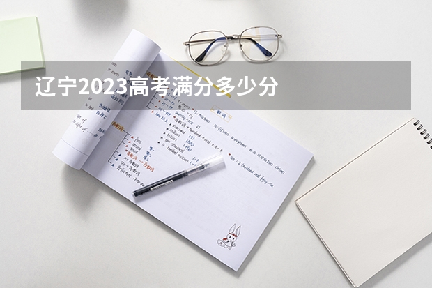 辽宁2023高考满分多少分