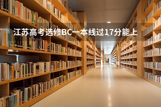 江苏高考选修BC一本线过17分能上哪些一本学校