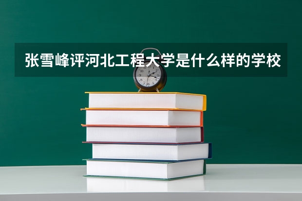 张雪峰评河北工程大学是什么样的学校？