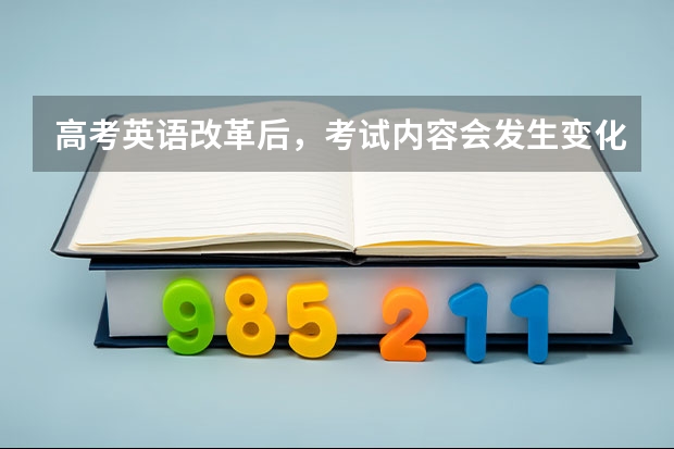 高考英语改革后，考试内容会发生变化吗？