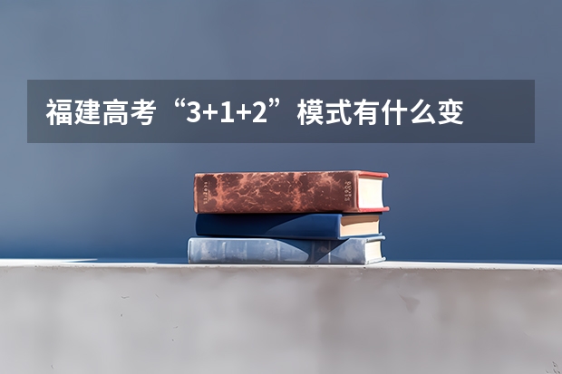 福建高考“3+1+2”模式有什么变化？