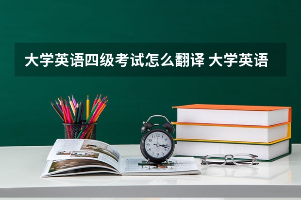 大学英语四级考试怎么翻译 大学英语四级的全称是什么?