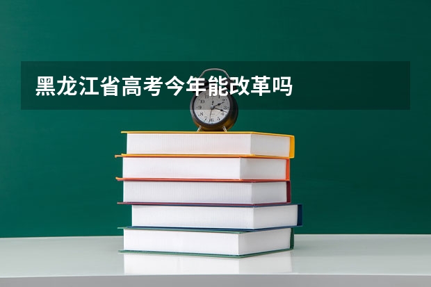 黑龙江省高考今年能改革吗