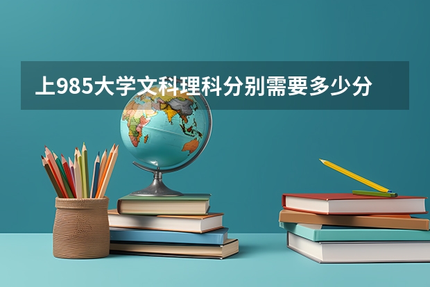 上985大学文科理科分别需要多少分?