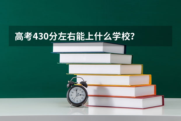 高考430分左右能上什么学校？