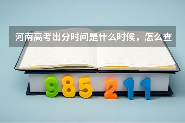 河南高考出分时间是什么时候，怎么查分数？