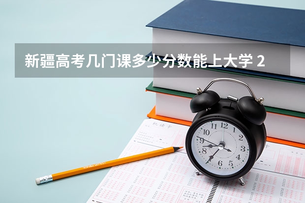 新疆高考几门课多少分数能上大学 2023年新疆内高班高考分数线