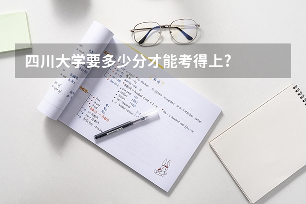 四川大学要多少分才能考得上?