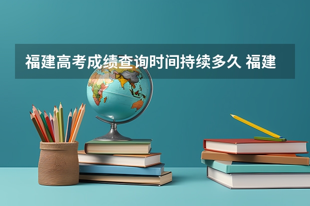 福建高考成绩查询时间持续多久 福建省高考成绩查询的具体时间