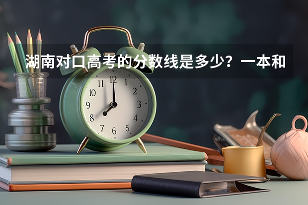 湖南对口高考的分数线是多少？一本和二本的，最好是种植业的