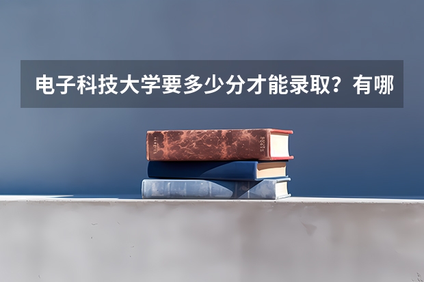 电子科技大学要多少分才能录取？有哪些好的建议吗？