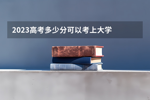 2023高考多少分可以考上大学