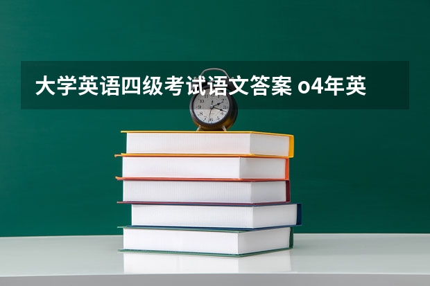 大学英语四级考试语文答案 o4年英语四级考试题目的完形填空 谁能帮忙找到 急用