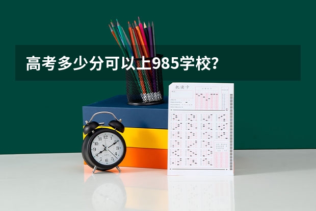 高考多少分可以上985学校？