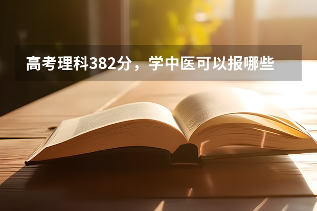 高考理科382分，学中医可以报哪些学校？