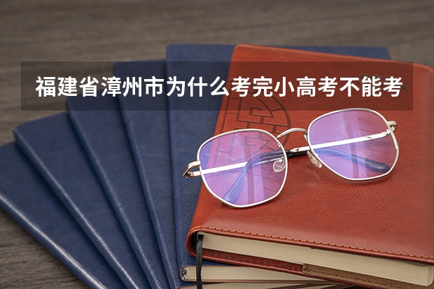 福建省漳州市为什么考完小高考不能考大高考？