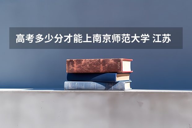 高考多少分才能上南京师范大学 江苏省2023年成考南京师范大学分数线?