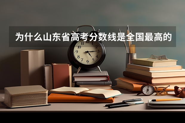 为什么山东省高考分数线是全国最高的？