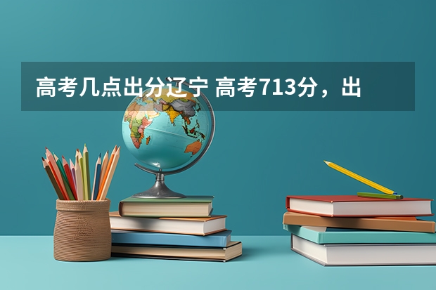 高考几点出分辽宁 高考713分，出成绩时还在工地搬砖的状元，后来怎样？