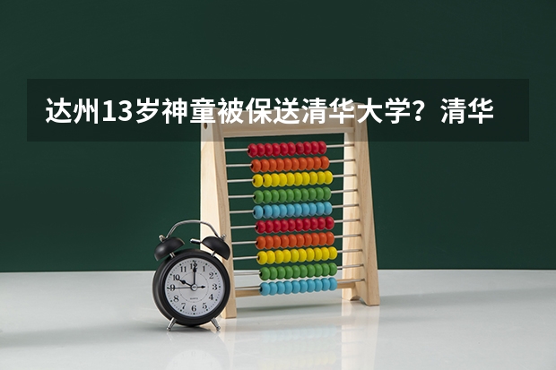 达州13岁神童被保送清华大学？清华招生办对此作何回应？（达州高考状元）