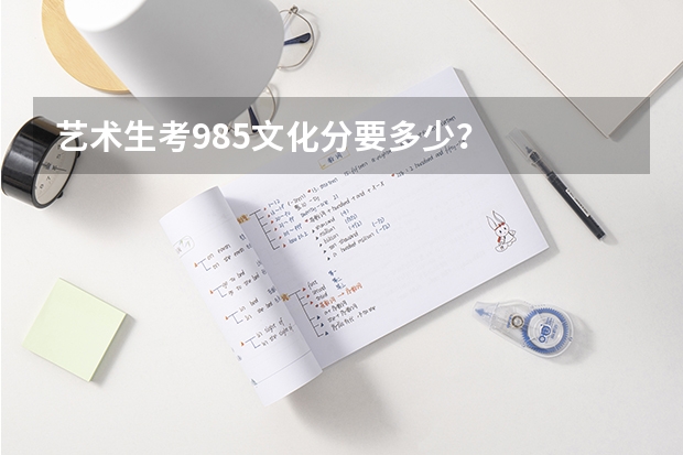 艺术生考985文化分要多少？