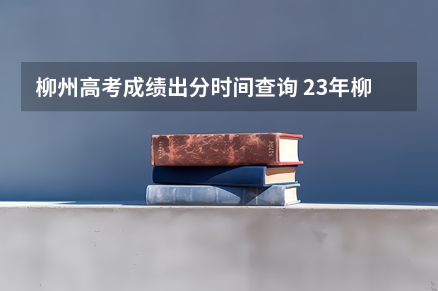 柳州高考成绩出分时间查询 23年柳州二中一本人数