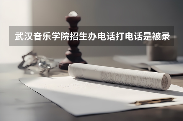 武汉音乐学院招生办电话打电话是被录取了吗