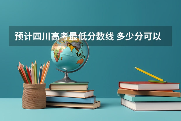 预计四川高考最低分数线 多少分可以上大学