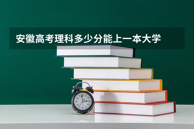 安徽高考理科多少分能上一本大学