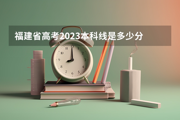 福建省高考2023本科线是多少分