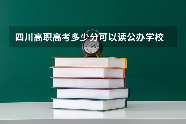 四川高职高考多少分可以读公办学校