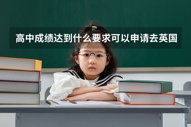 高中成绩达到什么要求可以申请去英国留学